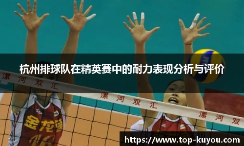 杭州排球队在精英赛中的耐力表现分析与评价